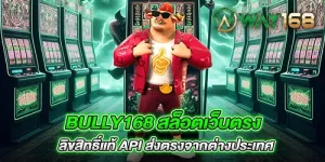 Bully168 สล็อตเว็บตรง ลิขสิทธิ์แท้ API ส่งตรงจากต่างประเทศ